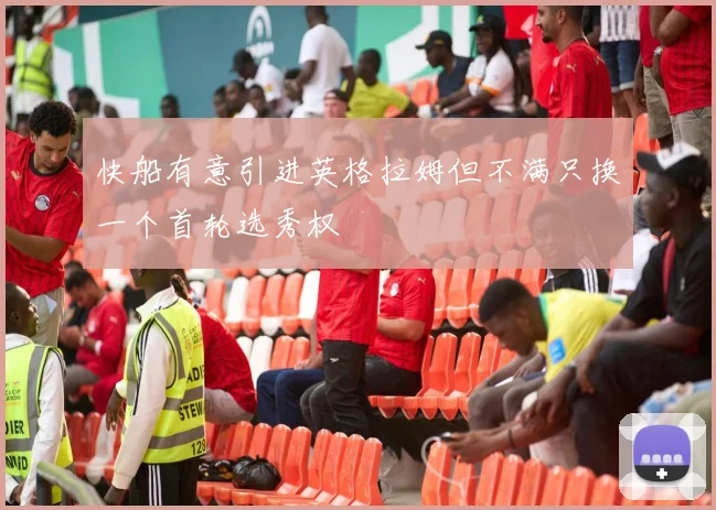 快船有意引进英格拉姆但不满只换一个首轮选秀权