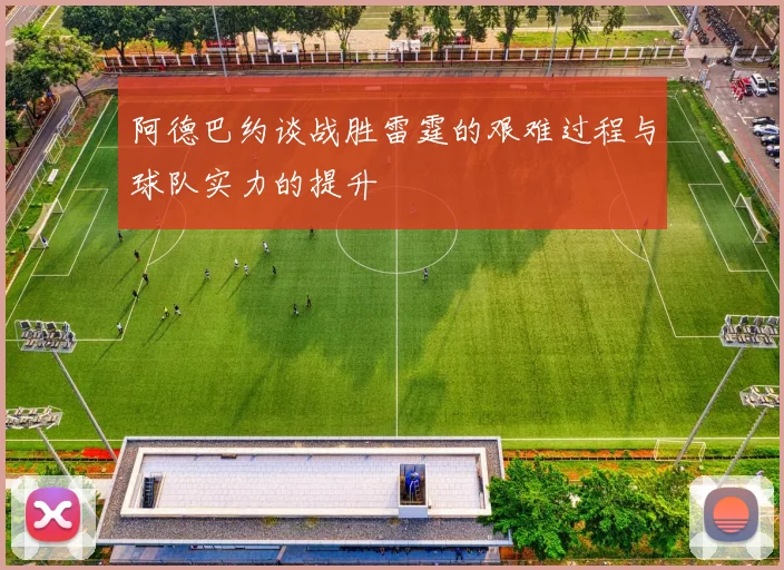 阿德巴约谈战胜雷霆的艰难过程与球队实力的提升