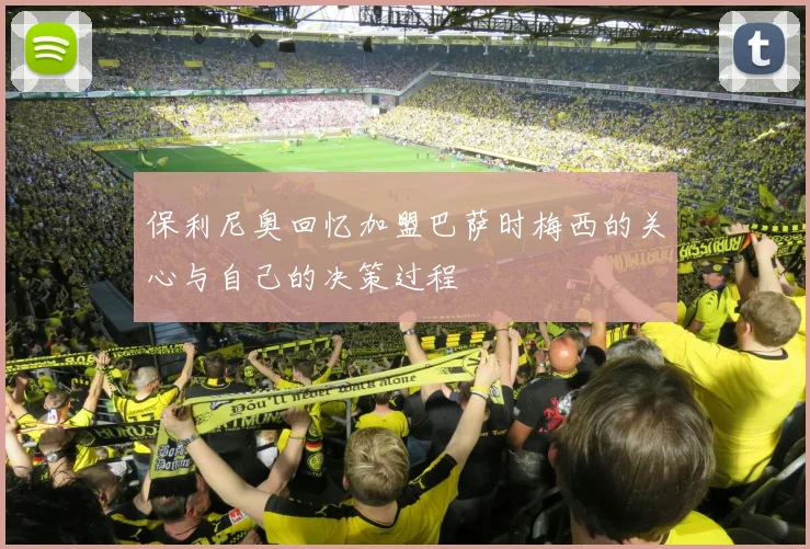 保利尼奥回忆加盟巴萨时梅西的关心与自己的决策过程