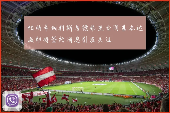 帕纳辛纳科斯与德弗里合同基本达成即将签约消息引发关注