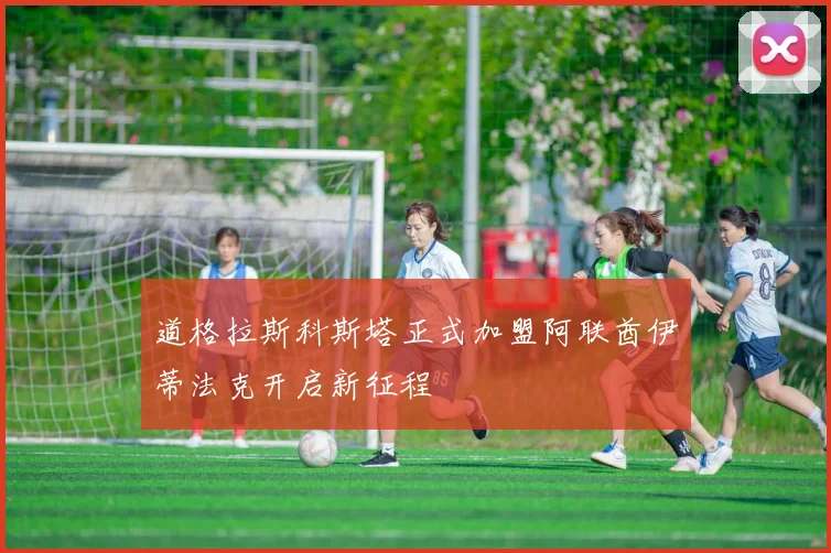 道格拉斯科斯塔正式加盟阿联酋伊蒂法克开启新征程