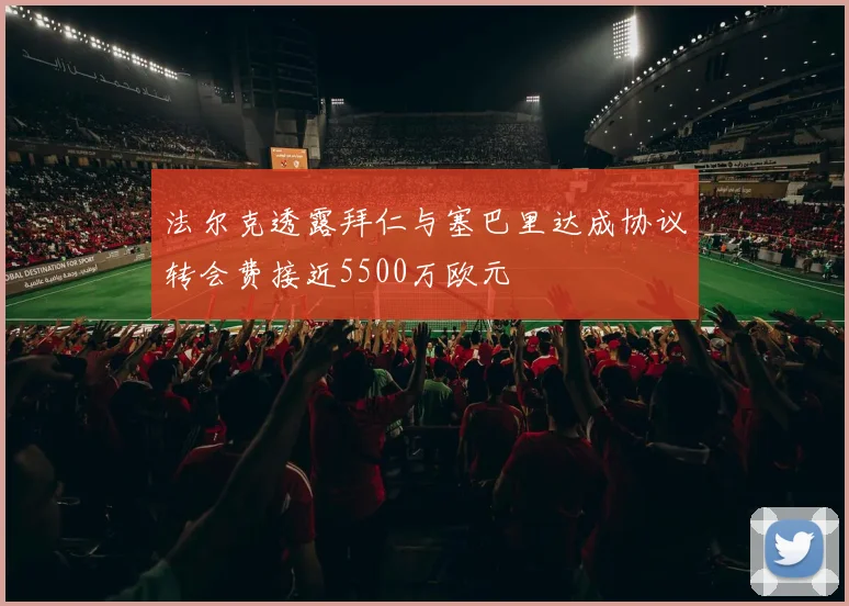 法尔克透露拜仁与塞巴里达成协议转会费接近5500万欧元