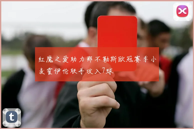 红魔之爱助力那不勒斯欧冠赛季小麦霍伊伦联手攻入7球
